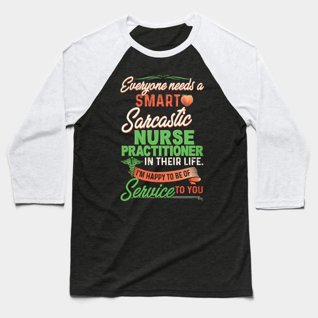 Everyone Needs A Smart Sarcastic Nurse Practitioner In Their Life Baseball T-Shirt by arlenawyron42770